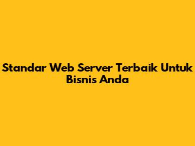 Standar Web Server Terbaik Untuk Bisnis Anda