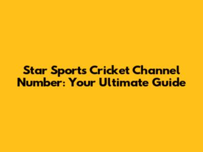 Star Sports Cricket Channel Number: Your Ultimate Guide