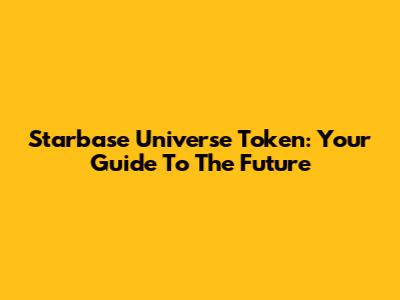 Starbase Universe Token: Your Guide To The Future