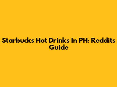 Starbucks Hot Drinks In PH: Reddit's Guide