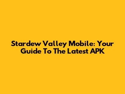 Stardew Valley Mobile: Your Guide To The Latest APK