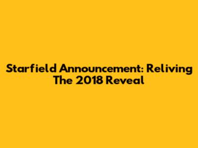 Starfield Announcement: Reliving The 2018 Reveal