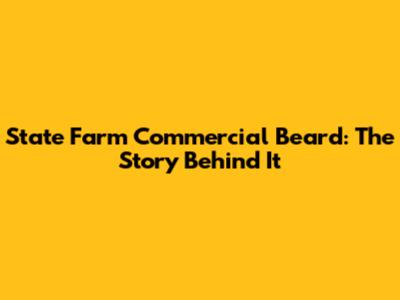 State Farm Commercial Beard: The Story Behind It