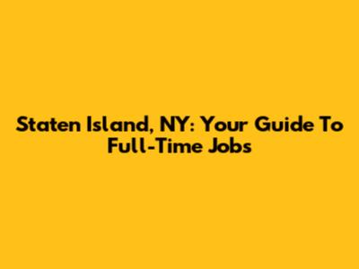 Staten Island, NY: Your Guide To Full-Time Jobs