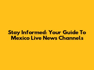Stay Informed: Your Guide To Mexico Live News Channels