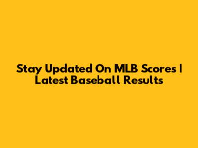 Stay Updated On MLB Scores | Latest Baseball Results