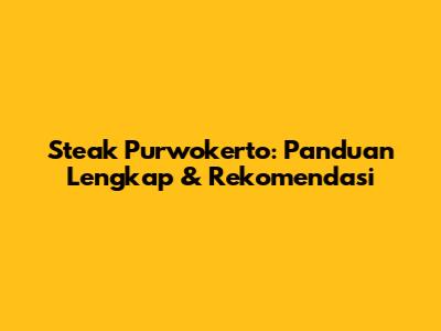 Steak Purwokerto: Panduan Lengkap & Rekomendasi