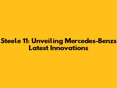 Steele 11: Unveiling Mercedes-Benz's Latest Innovations