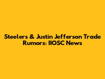 Steelers & Justin Jefferson Trade Rumors: IIOSC News