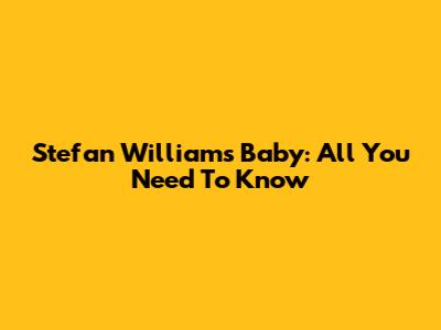 Stefan William's Baby: All You Need To Know