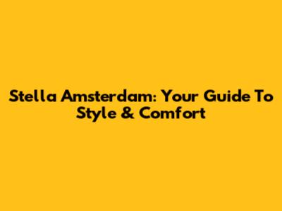 Stella Amsterdam: Your Guide To Style & Comfort
