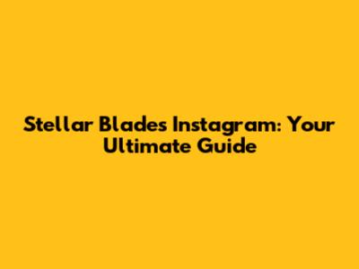 Stellar Blade's Instagram: Your Ultimate Guide