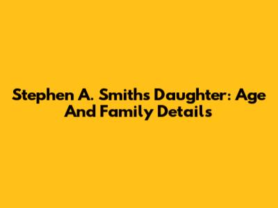 Stephen A. Smith's Daughter: Age And Family Details