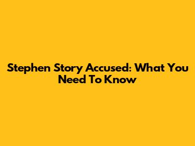 Stephen Story Accused: What You Need To Know