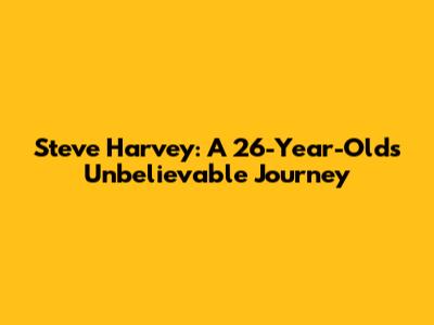 Steve Harvey: A 26-Year-Old's Unbelievable Journey