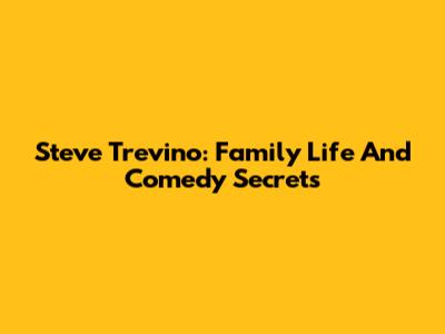 Steve Trevino: Family Life And Comedy Secrets