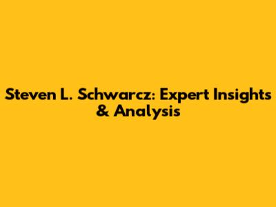 Steven L. Schwarcz: Expert Insights & Analysis