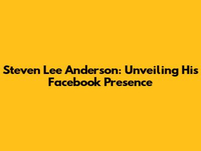 Steven Lee Anderson: Unveiling His Facebook Presence