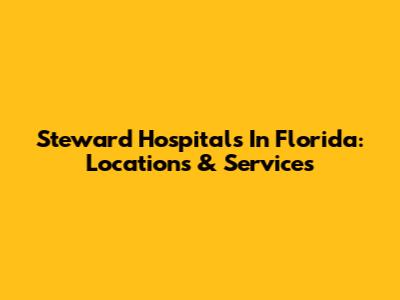 Steward Hospitals In Florida: Locations & Services