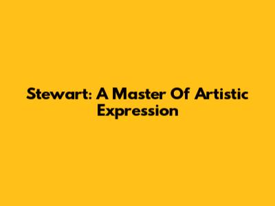 Stewart: A Master Of Artistic Expression
