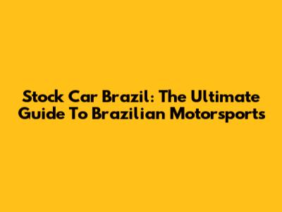 Stock Car Brazil: The Ultimate Guide To Brazilian Motorsports