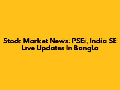 Stock Market News: PSEi, India SE Live Updates In Bangla