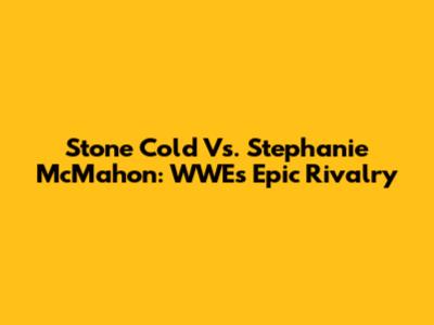 Stone Cold Vs. Stephanie McMahon: WWE's Epic Rivalry