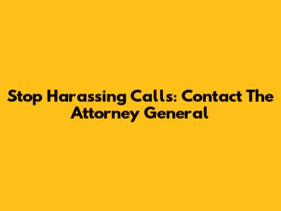 Stop Harassing Calls: Contact The Attorney General