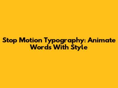 Stop Motion Typography: Animate Words With Style