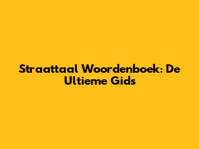 Straattaal Woordenboek: De Ultieme Gids