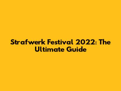Strafwerk Festival 2022: The Ultimate Guide