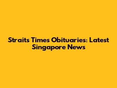 Straits Times Obituaries: Latest Singapore News