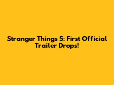 Stranger Things 5: First Official Trailer Drops!