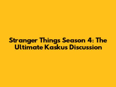 Stranger Things Season 4: The Ultimate Kaskus Discussion