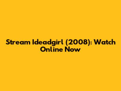 Stream Ideadgirl (2008): Watch Online Now