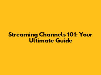 Streaming Channels 101: Your Ultimate Guide