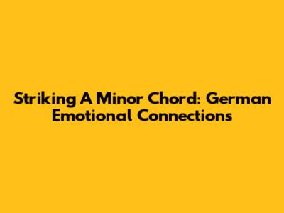 Striking A Minor Chord: German Emotional Connections