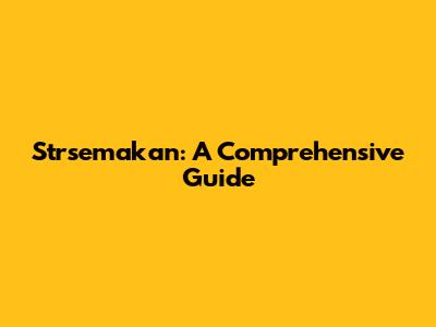 Strsemakan: A Comprehensive Guide