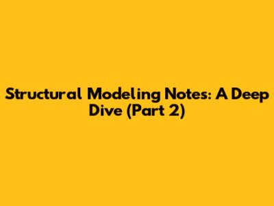 Structural Modeling Notes: A Deep Dive (Part 2)