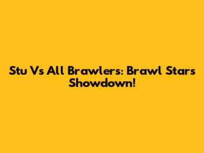 Stu Vs All Brawlers: Brawl Stars Showdown!