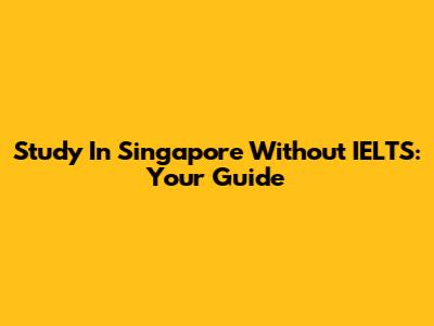 Study In Singapore Without IELTS: Your Guide