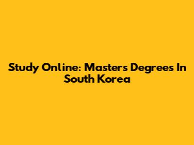 Study Online: Master's Degrees In South Korea