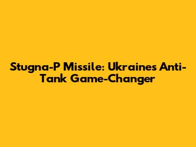 Stugna-P Missile: Ukraine's Anti-Tank Game-Changer