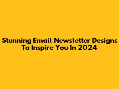 Stunning Email Newsletter Designs To Inspire You In 2024