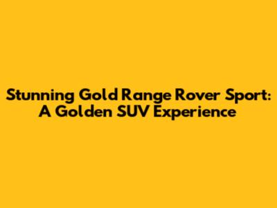 Stunning Gold Range Rover Sport: A Golden SUV Experience