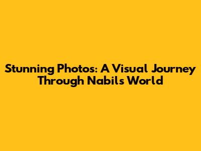 Stunning Photos: A Visual Journey Through Nabil's World