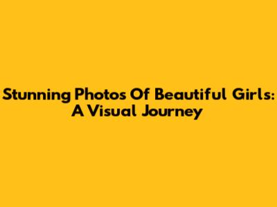 Stunning Photos Of Beautiful Girls: A Visual Journey
