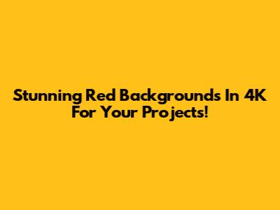 Stunning Red Backgrounds In 4K For Your Projects!