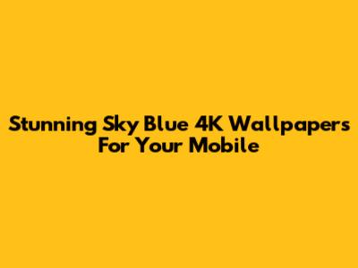Stunning Sky Blue 4K Wallpapers For Your Mobile