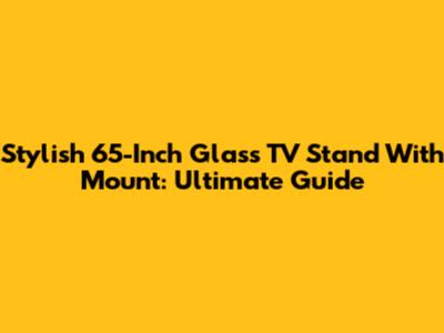 Stylish 65-Inch Glass TV Stand With Mount: Ultimate Guide